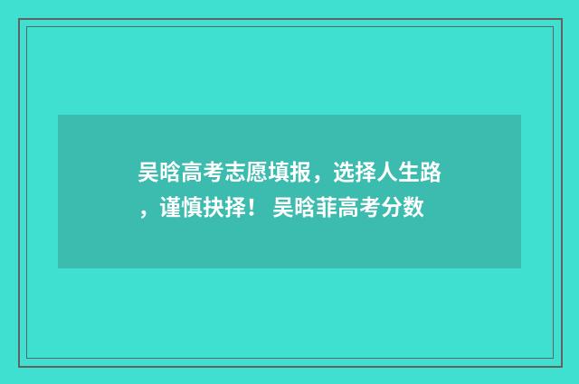 吴晗高考志愿填报，选择人生路，谨慎抉择！ 吴晗菲高考分数