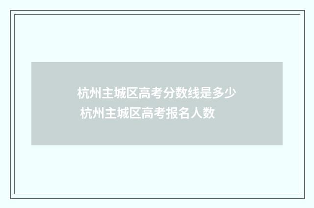 杭州主城区高考分数线是多少 杭州主城区高考报名人数