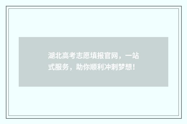 湖北高考志愿填报官网，一站式服务，助你顺利冲刺梦想！