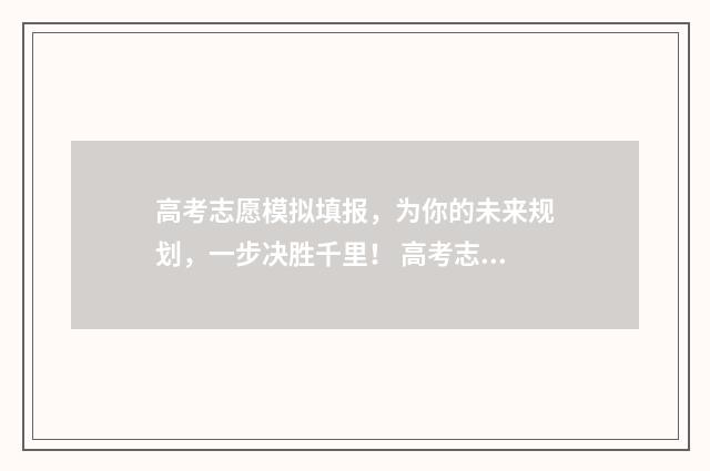 高考志愿模拟填报，为你的未来规划，一步决胜千里！ 高考志愿模拟填报系统官网山东