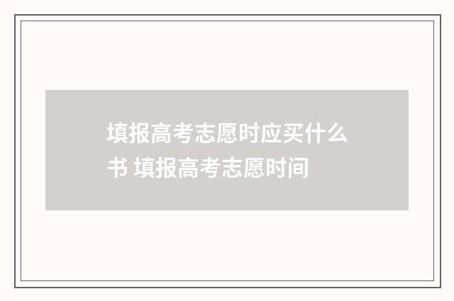填报高考志愿时应买什么书 填报高考志愿时间