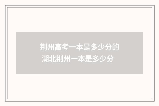 荆州高考一本是多少分的 湖北荆州一本是多少分