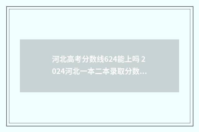 河北高考分数线624能上吗 2024河北一本二本录取分数线