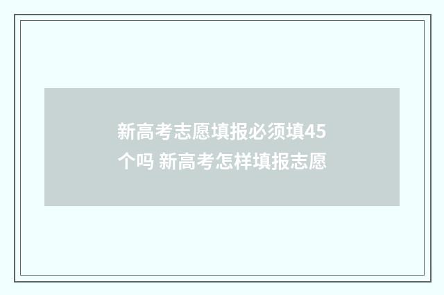 新高考志愿填报必须填45个吗 新高考怎样填报志愿