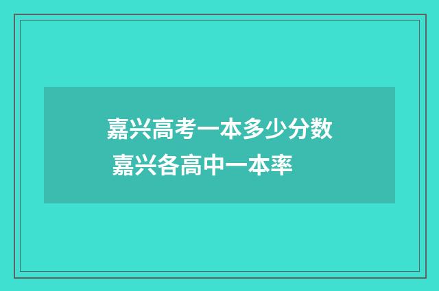 嘉兴高考一本多少分数 嘉兴各高中一本率
