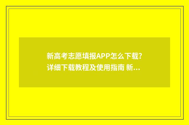 新高考志愿填报APP怎么下载？详细下载教程及使用指南 新高考志愿填报录取顺序