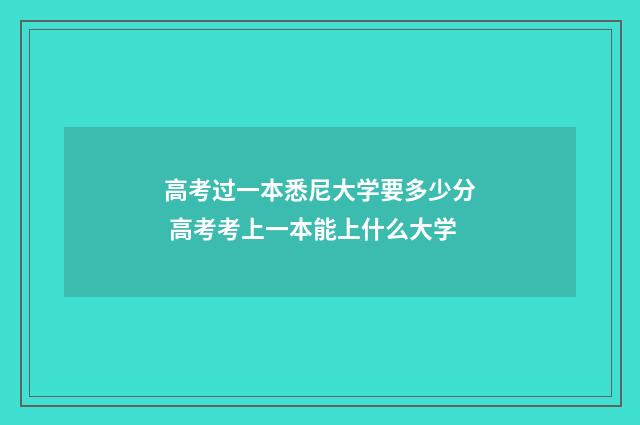 高考过一本悉尼大学要多少分 高考考上一本能上什么大学
