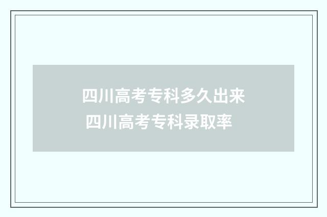 四川高考专科多久出来 四川高考专科录取率