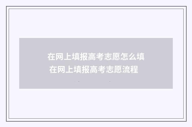 在网上填报高考志愿怎么填 在网上填报高考志愿流程