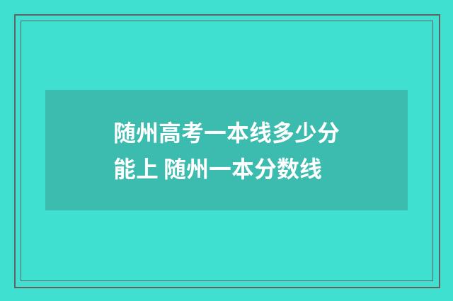 随州高考一本线多少分能上 随州一本分数线