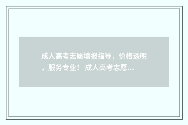成人高考志愿填报指导，价格透明，服务专业！ 成人高考志愿填报录取规则