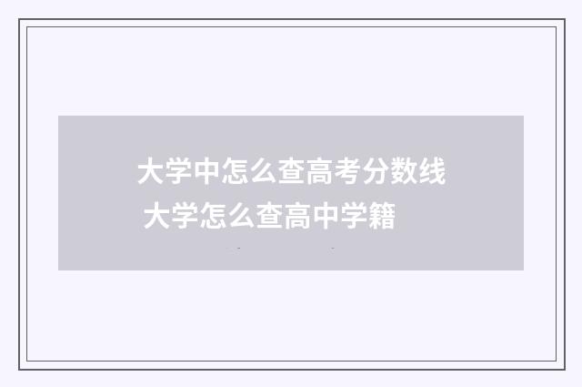 大学中怎么查高考分数线 大学怎么查高中学籍