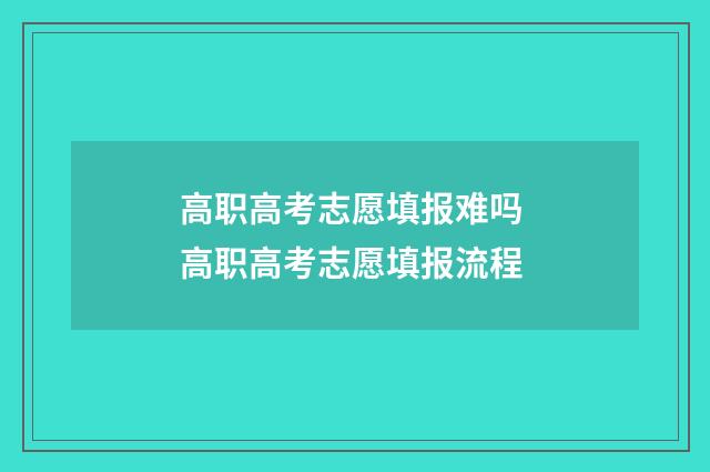 高职高考志愿填报难吗 高职高考志愿填报流程
