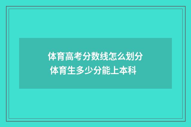 体育高考分数线怎么划分 体育生多少分能上本科