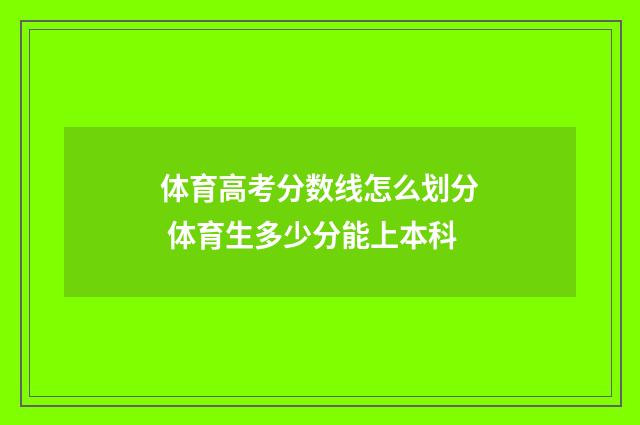 体育高考分数线怎么划分 体育生多少分能上本科