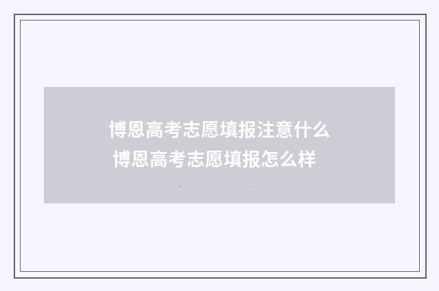 博恩高考志愿填报注意什么 博恩高考志愿填报怎么样