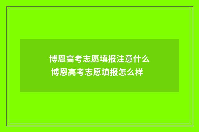 博恩高考志愿填报注意什么 博恩高考志愿填报怎么样