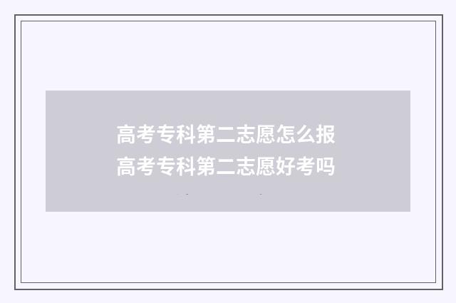 高考专科第二志愿怎么报 高考专科第二志愿好考吗
