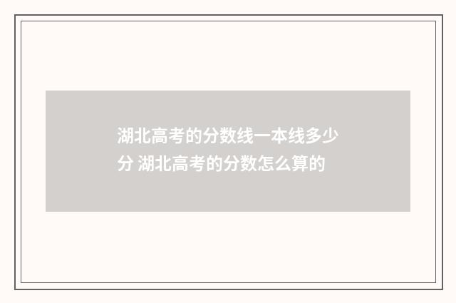 湖北高考的分数线一本线多少分 湖北高考的分数怎么算的