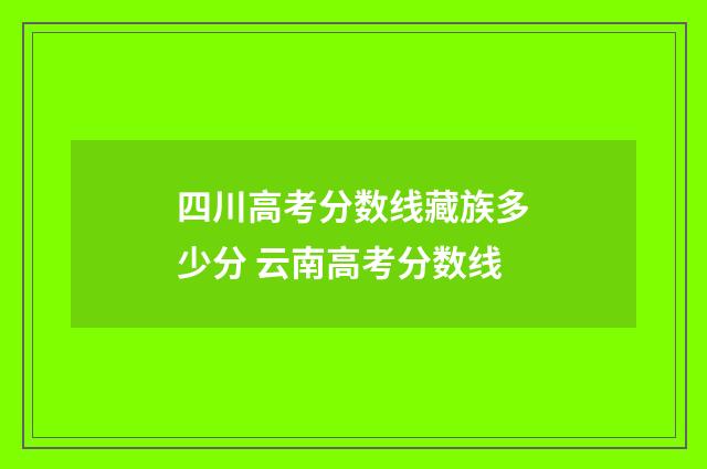 四川高考分数线藏族多少分 云南高考分数线