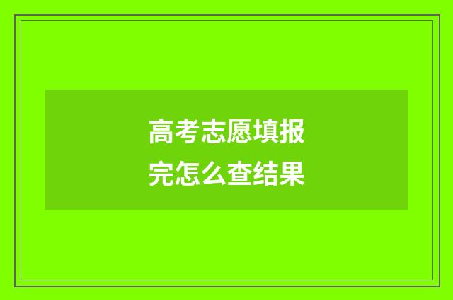 高考志愿填报完怎么查结果