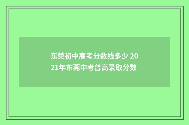 东莞初中高考分数线多少 2021年东莞中考普高录取分数