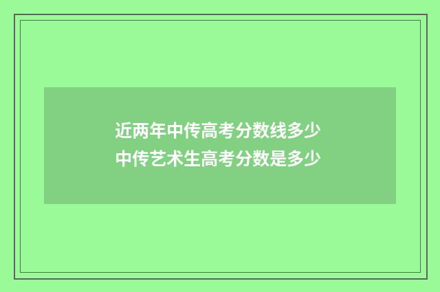 近两年中传高考分数线多少 中传艺术生高考分数是多少
