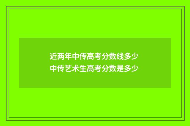 近两年中传高考分数线多少 中传艺术生高考分数是多少