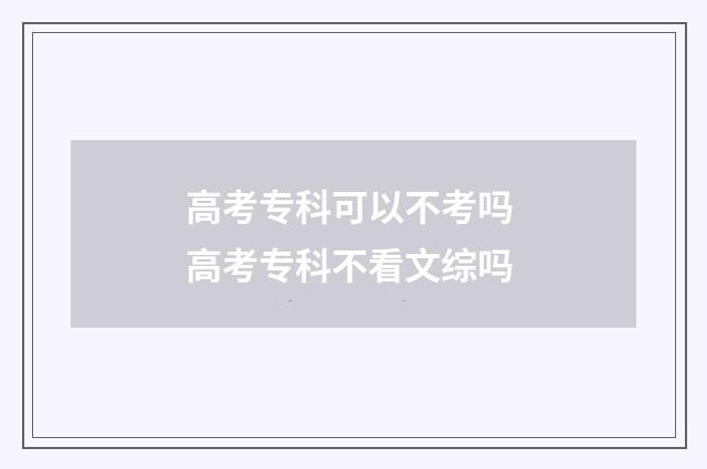 高考专科可以不考吗 高考专科不看文综吗