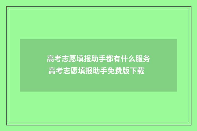 高考志愿填报助手都有什么服务 高考志愿填报助手免费版下载