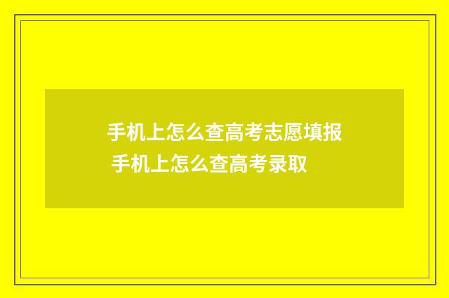 手机上怎么查高考志愿填报 手机上怎么查高考录取
