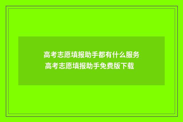 高考志愿填报助手都有什么服务 高考志愿填报助手免费版下载