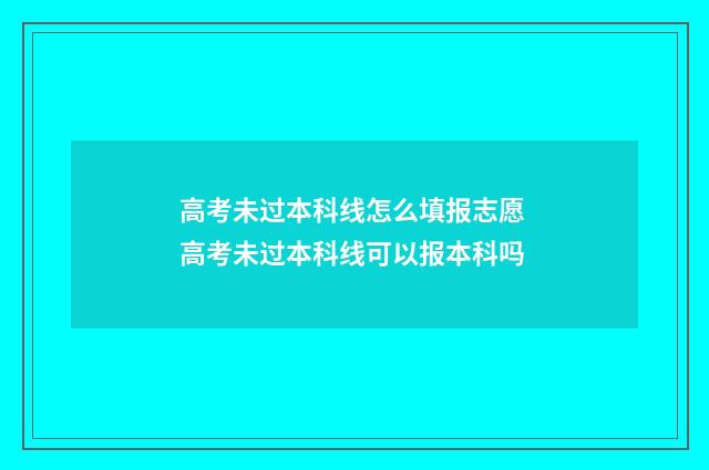 高考未过本科线怎么填报志愿 高考未过本科线可以报本科吗