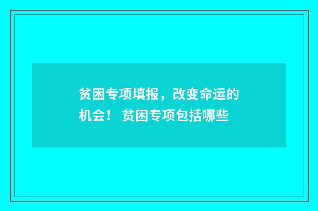 贫困专项填报，改变命运的机会！ 贫困专项包括哪些