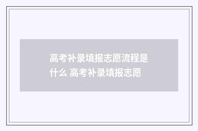 高考补录填报志愿流程是什么 高考补录填报志愿