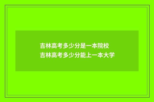 吉林高考多少分是一本院校 吉林高考多少分能上一本大学