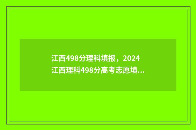 江西498分理科填报，2024江西理科498分高考志愿填报 江西理科493