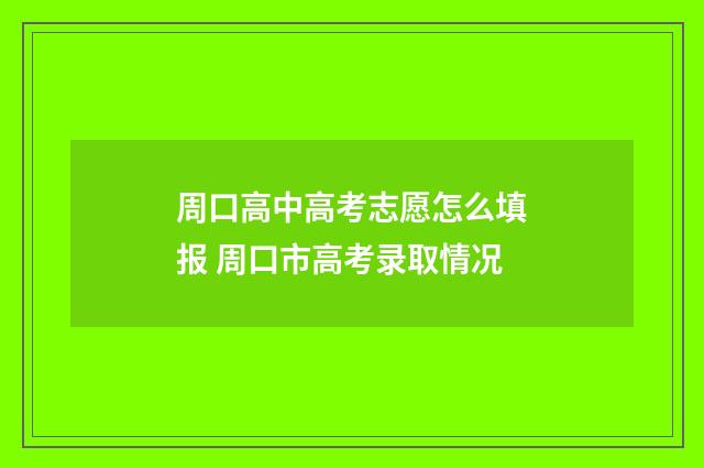 周口高中高考志愿怎么填报 周口市高考录取情况