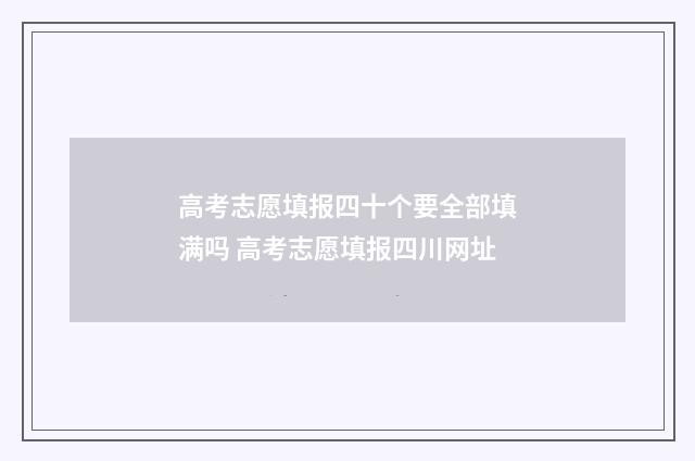 高考志愿填报四十个要全部填满吗 高考志愿填报四川网址
