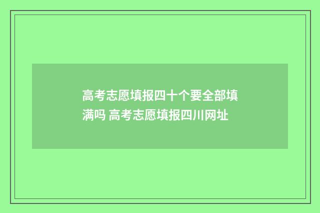 高考志愿填报四十个要全部填满吗 高考志愿填报四川网址
