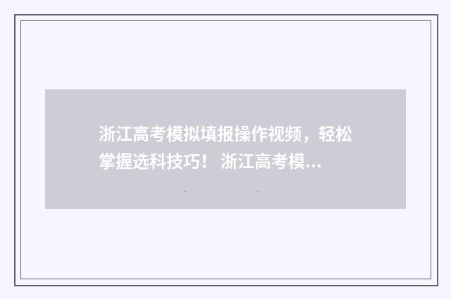 浙江高考模拟填报操作视频，轻松掌握选科技巧！ 浙江高考模拟填报志愿系统入口