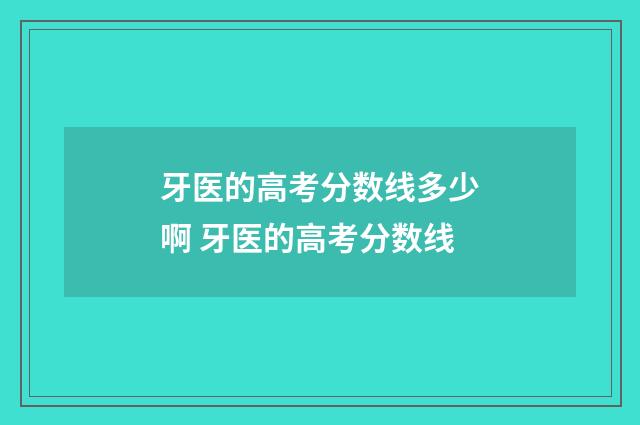 牙医的高考分数线多少啊 牙医的高考分数线