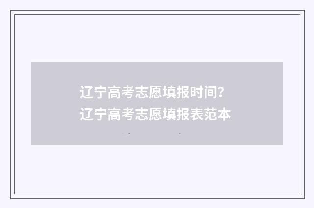 辽宁高考志愿填报时间？ 辽宁高考志愿填报表范本