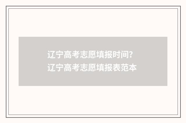 辽宁高考志愿填报时间？ 辽宁高考志愿填报表范本