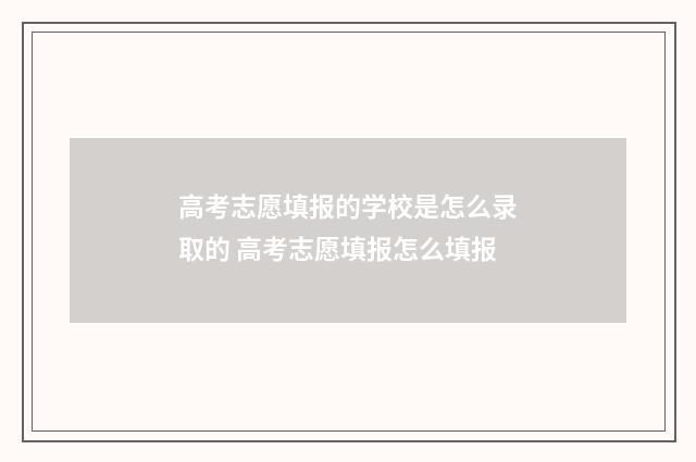 高考志愿填报的学校是怎么录取的 高考志愿填报怎么填报
