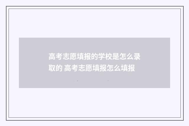 高考志愿填报的学校是怎么录取的 高考志愿填报怎么填报