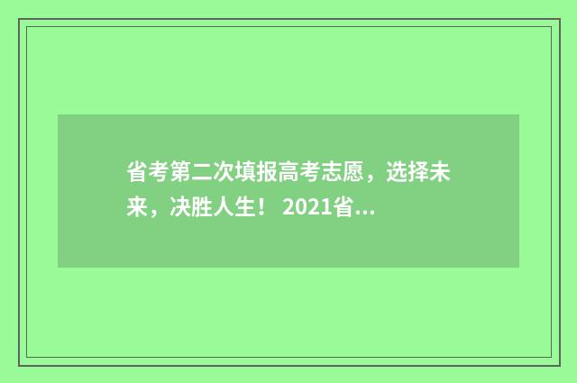 省考第二次填报高考志愿，选择未来，决胜人生！ 2021省考二次补录职位表时间