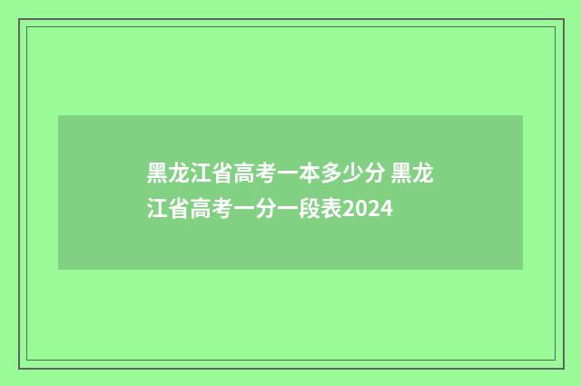 黑龙江省高考一本多少分 黑龙江省高考一分一段表2024