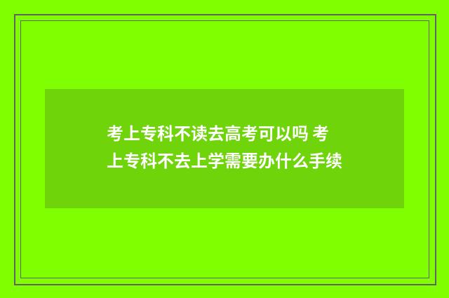 考上专科不读去高考可以吗 考上专科不去上学需要办什么手续