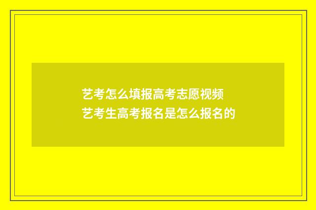 艺考怎么填报高考志愿视频 艺考生高考报名是怎么报名的